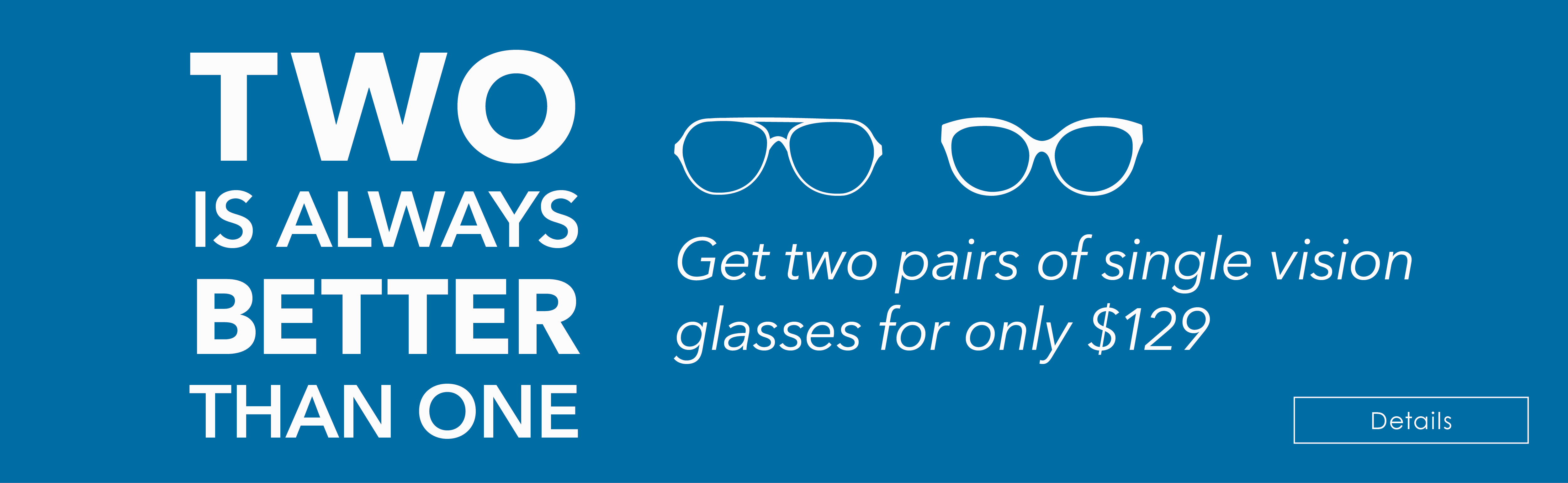 TWO IS ALWAYS BETTER THAN ONE! Get two pairs of single-vision glasses for $129 